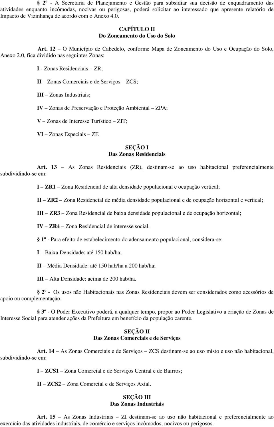 0, fica dividido nas seguintes Zonas: I - Zonas Residenciais ZR; II Zonas Comerciais e de Serviços ZCS; III Zonas Industriais; IV Zonas de Preservação e Proteção Ambiental ZPA; V Zonas de Interesse