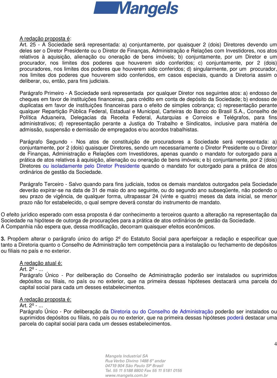 nos atos relativos à aquisição, alienação ou oneração de bens imóveis; b) conjuntamente, por um Diretor e um procurador, nos limites dos poderes que houverem sido conferidos; c) conjuntamente, por 2