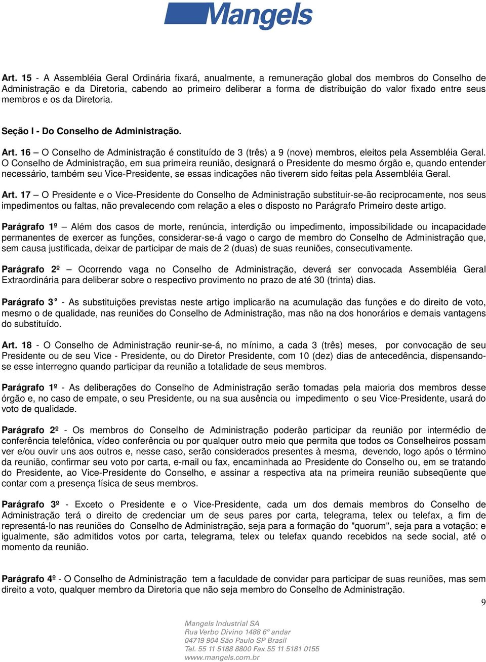 O Conselho de Administração, em sua primeira reunião, designará o Presidente do mesmo órgão e, quando entender necessário, também seu Vice-Presidente, se essas indicações não tiverem sido feitas pela