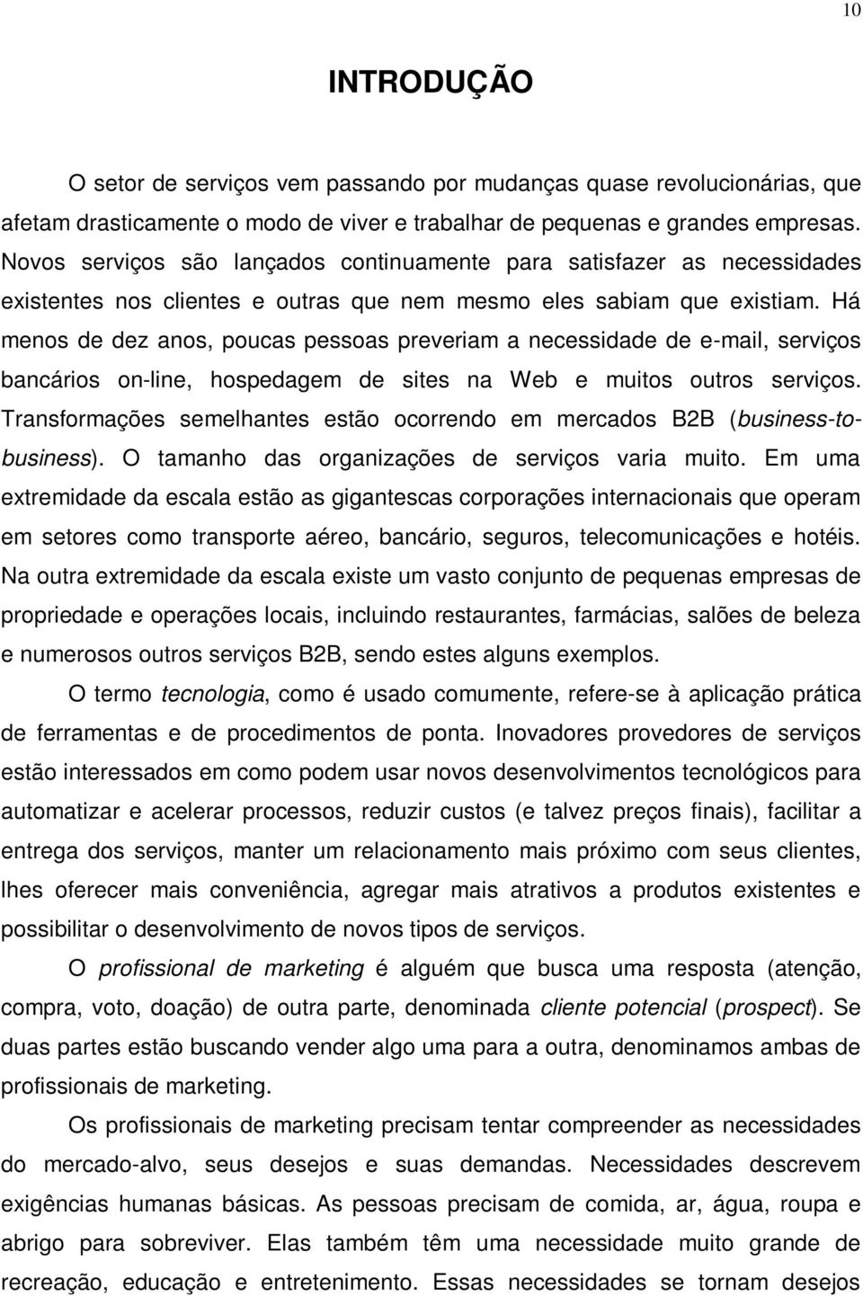 Há menos de dez anos, poucas pessoas preveriam a necessidade de e-mail, serviços bancários on-line, hospedagem de sites na Web e muitos outros serviços.