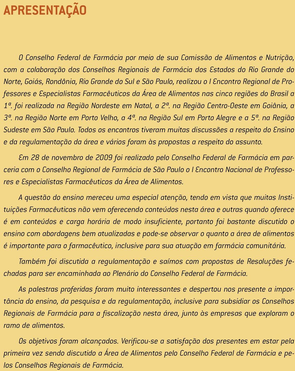 foi realizada na Região Nordeste em Natal, a 2ª. na Região Centro Oeste em Goiânia, a 3ª. na Região Norte em Porto Velho, a 4ª. na Região Sul em Porto Alegre e a 5ª. na Região Sudeste em São Paulo.