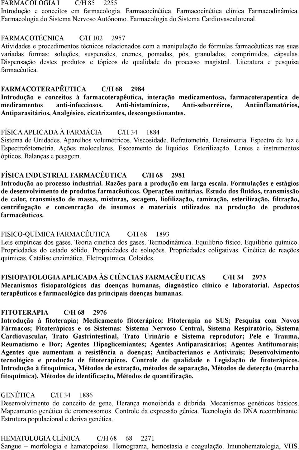 FARMACOTÉCNICA C/H 102 2957 Atividades e procedimentos técnicos relacionados com a manipulação de fórmulas farmacêuticas nas suas variadas formas: soluções, suspensões, cremes, pomadas, pós,