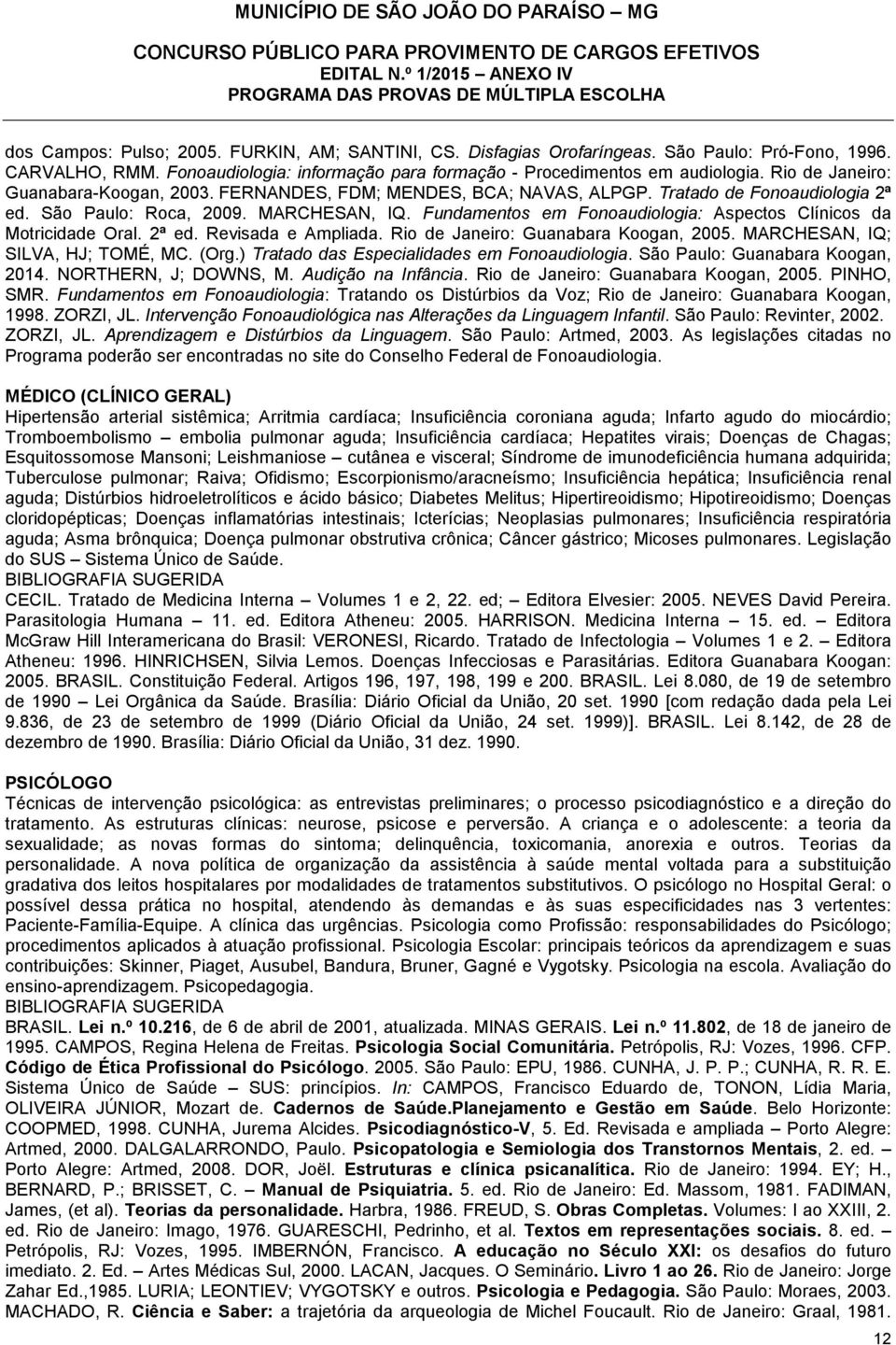 Fundamentos em Fonoaudiologia: Aspectos Clínicos da Motricidade Oral. 2ª ed. Revisada e Ampliada. Rio de Janeiro: Guanabara Koogan, 2005. MARCHESAN, IQ; SILVA, HJ; TOMÉ, MC. (Org.