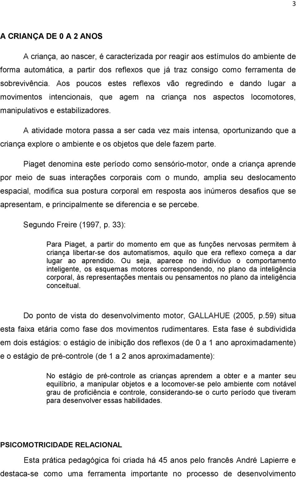 A atividade motora passa a ser cada vez mais intensa, oportunizando que a criança explore o ambiente e os objetos que dele fazem parte.