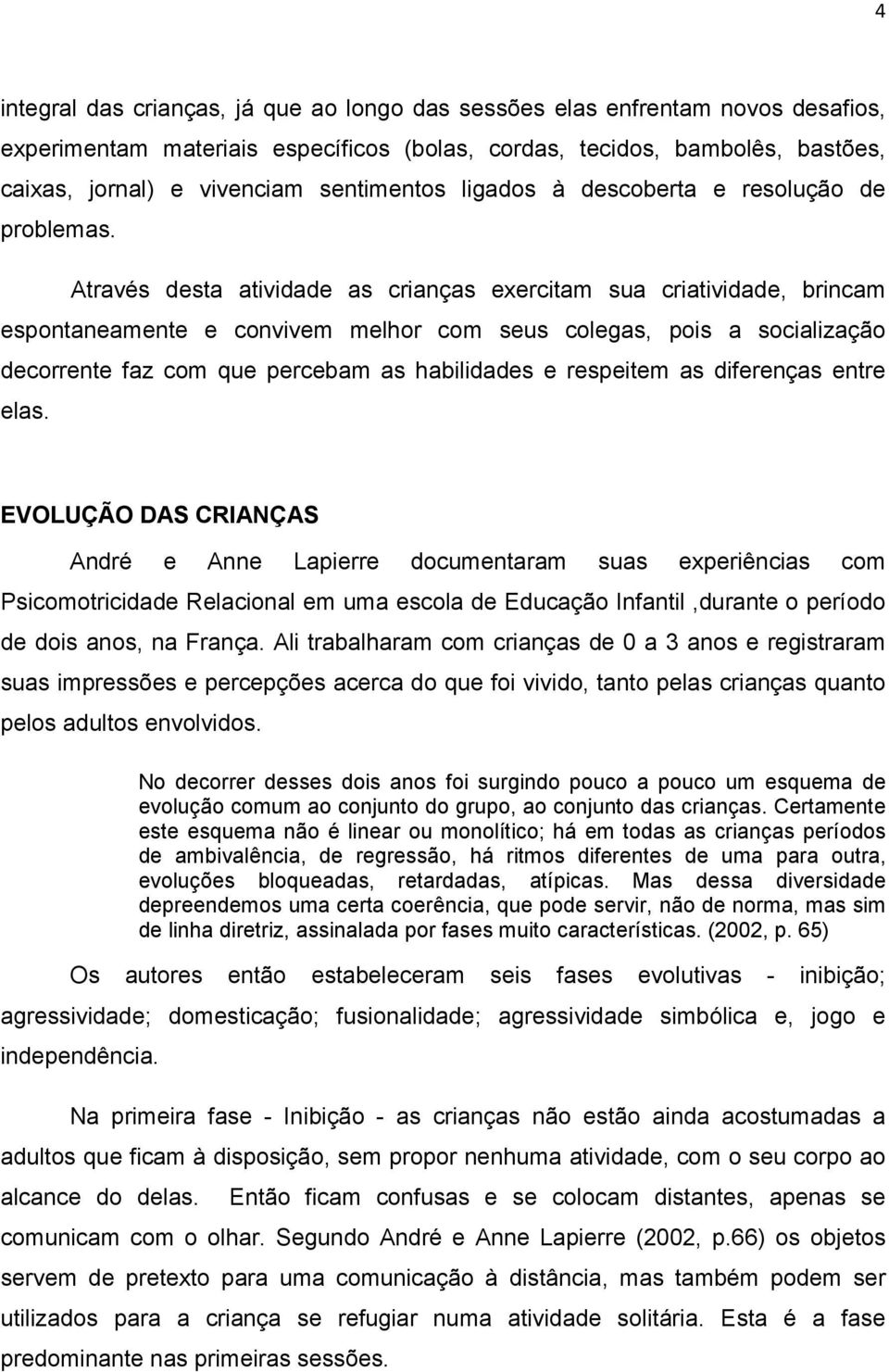 Através desta atividade as crianças exercitam sua criatividade, brincam espontaneamente e convivem melhor com seus colegas, pois a socialização decorrente faz com que percebam as habilidades e