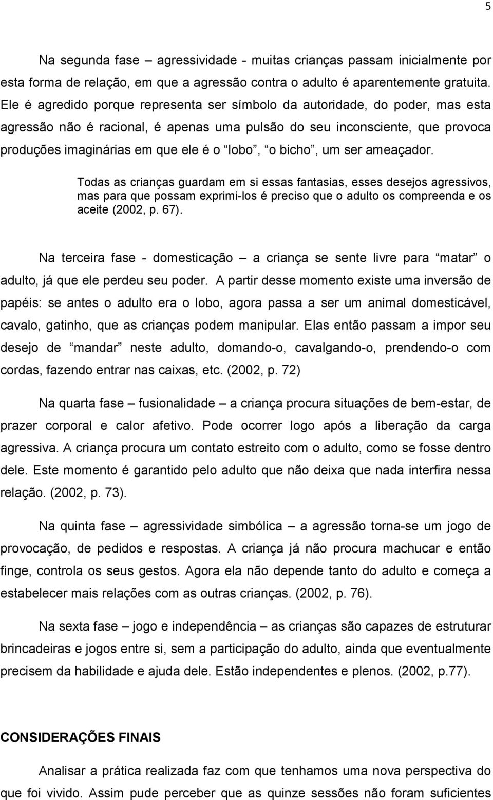 o bicho, um ser ameaçador. Todas as crianças guardam em si essas fantasias, esses desejos agressivos, mas para que possam exprimi-los é preciso que o adulto os compreenda e os aceite (2002, p. 67).