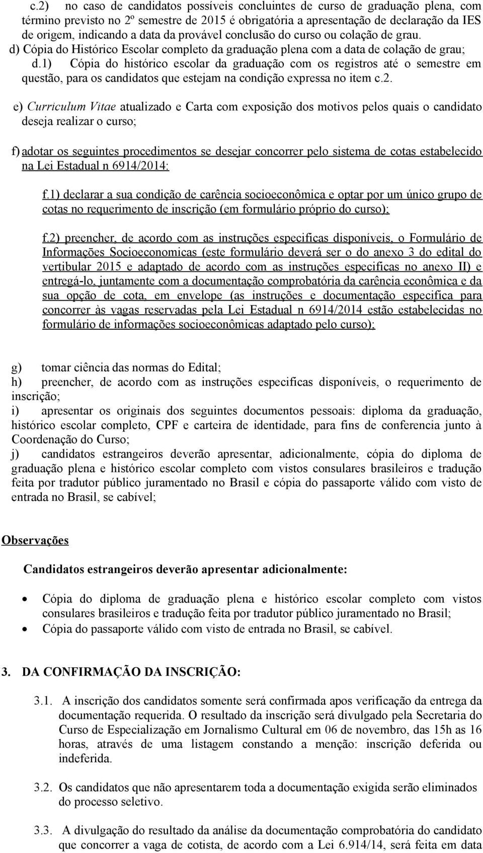 1) Cópia do histórico escolar da graduação com os registros até o semestre em questão, para os candidatos que estejam na condição expressa no item c.2.