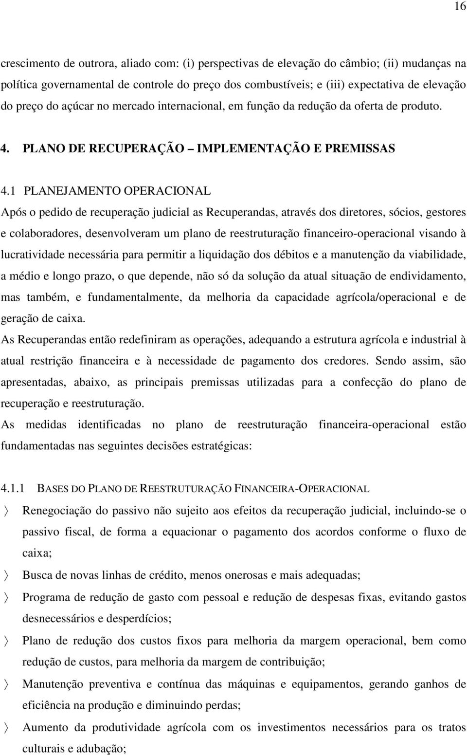 1 PLANEJAMENTO OPERACIONAL Após o pedido de recuperação judicial as Recuperandas, através dos diretores, sócios, gestores e colaboradores, desenvolveram um plano de reestruturação