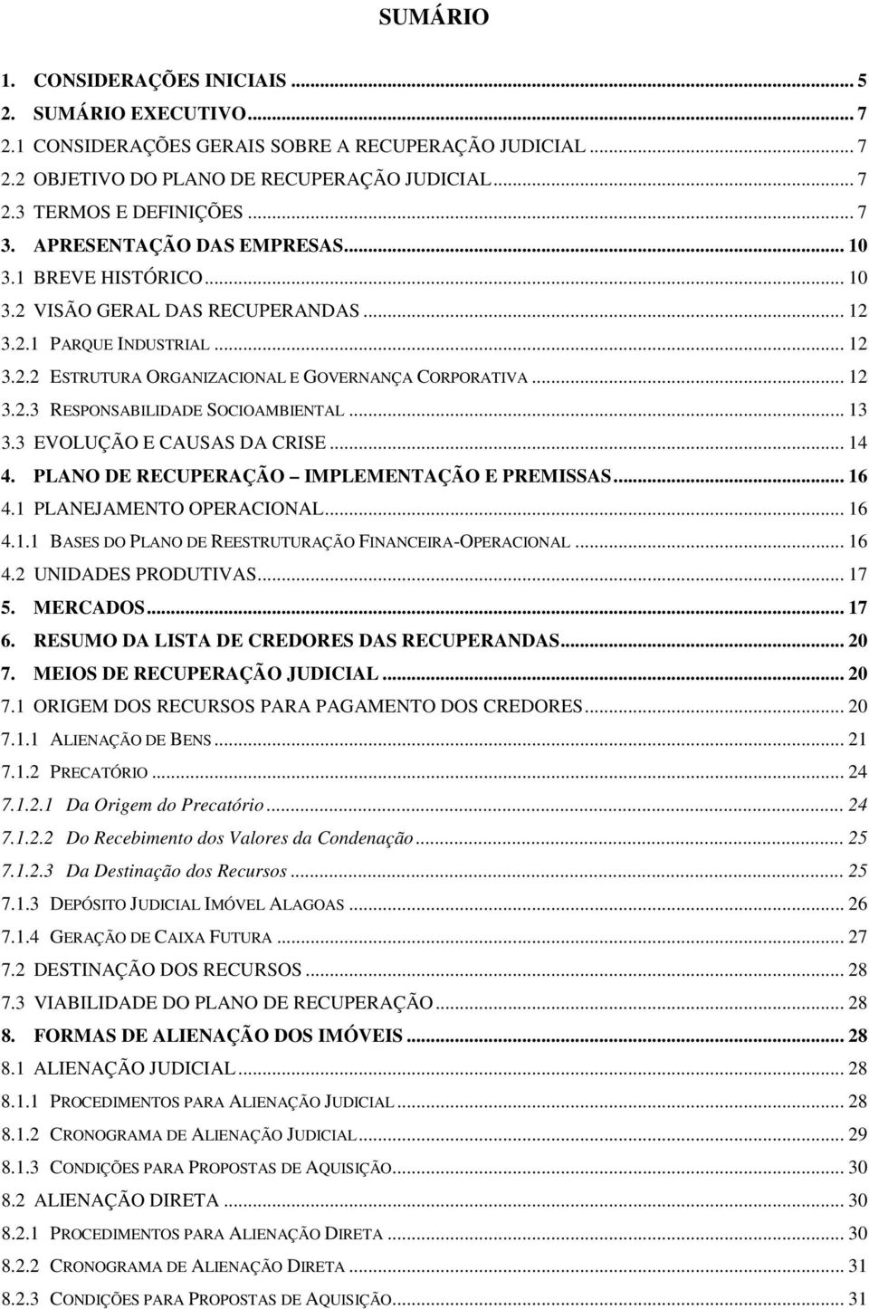 .. 13 3.3 EVOLUÇÃO E CAUSAS DA CRISE... 14 4. PLANO DE RECUPERAÇÃO IMPLEMENTAÇÃO E PREMISSAS... 16 4.1 PLANEJAMENTO OPERACIONAL... 16 4.1.1 BASES DO PLANO DE REESTRUTURAÇÃO FINANCEIRA-OPERACIONAL.