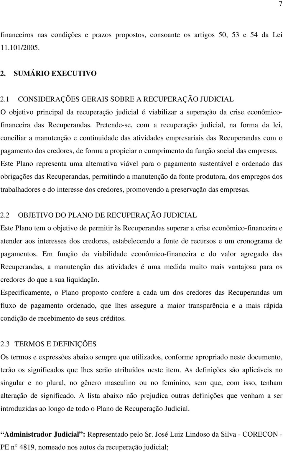 Pretende-se, com a recuperação judicial, na forma da lei, conciliar a manutenção e continuidade das atividades empresariais das Recuperandas com o pagamento dos credores, de forma a propiciar o