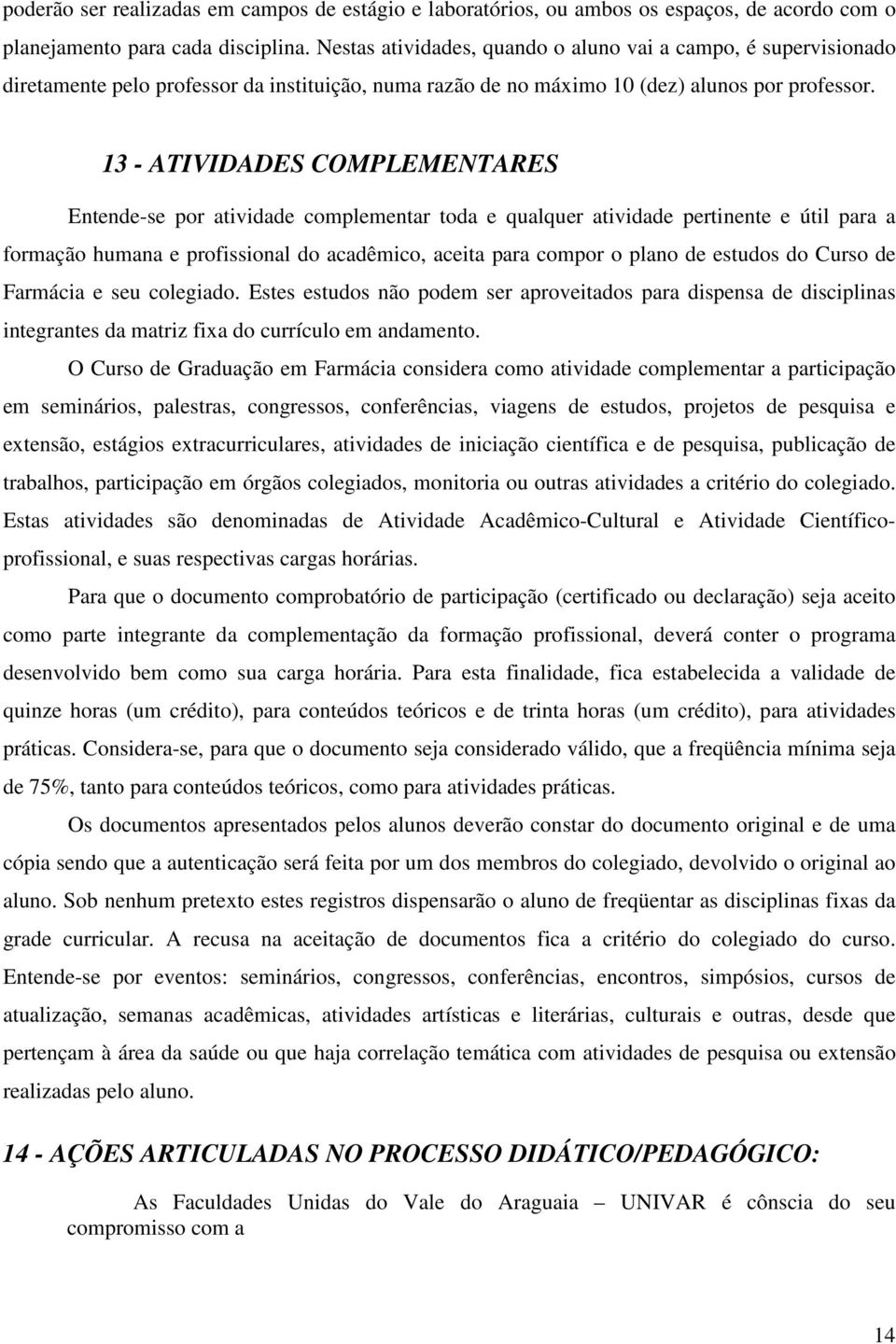 13 - ATIVIDADES COMPLEMENTARES Entende-se por atividade complementar toda e qualquer atividade pertinente e útil para a formação humana e profissional do acadêmico, aceita para compor o plano de