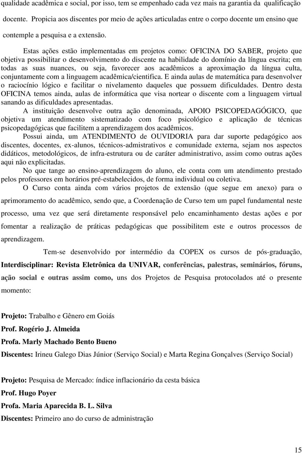 Estas ações estão implementadas em projetos como: OFICINA DO SABER, projeto que objetiva possibilitar o desenvolvimento do discente na habilidade do domínio da língua escrita; em todas as suas