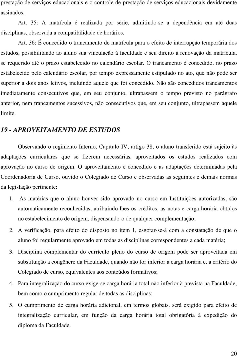 36: É concedido o trancamento de matrícula para o efeito de interrupção temporária dos estudos, possibilitando ao aluno sua vinculação à faculdade e seu direito à renovação da matrícula, se requerido