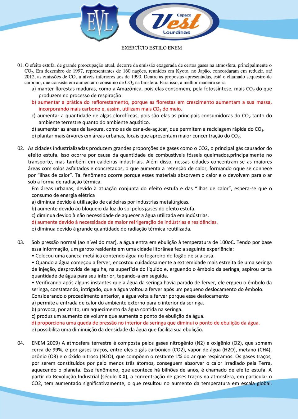 Dentre as propostas apresentadas, está o chamado sequestro de carbono, que consiste em aumentar o consumo de CO 2 na biosfera.