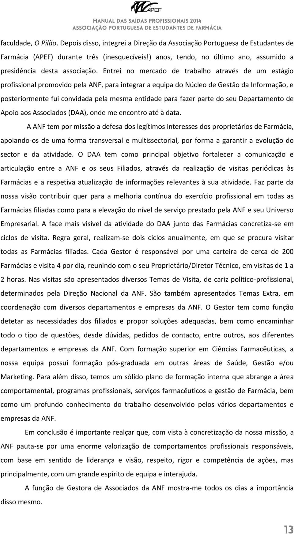 Entrei no mercado de trabalho através de um estágio profissional promovido pela ANF, para integrar a equipa do Núcleo de Gestão da Informação, e posteriormente fui convidada pela mesma entidade para