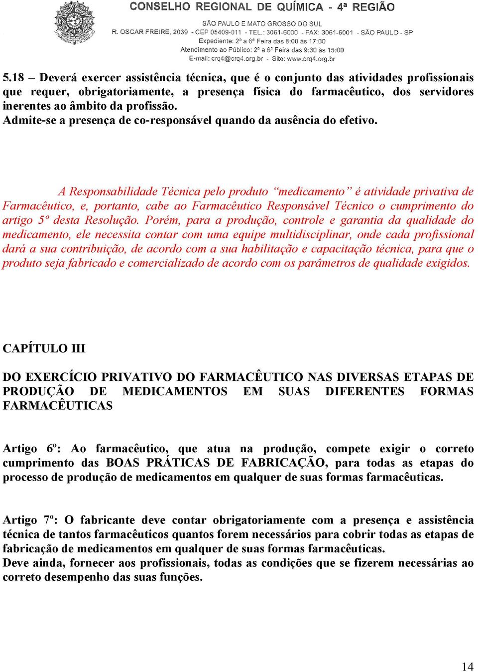 A Responsabilidade Técnica pelo produto medicamento é atividade privativa de Farmacêutico, e, portanto, cabe ao Farmacêutico Responsável Técnico o cumprimento do artigo 5º desta Resolução.