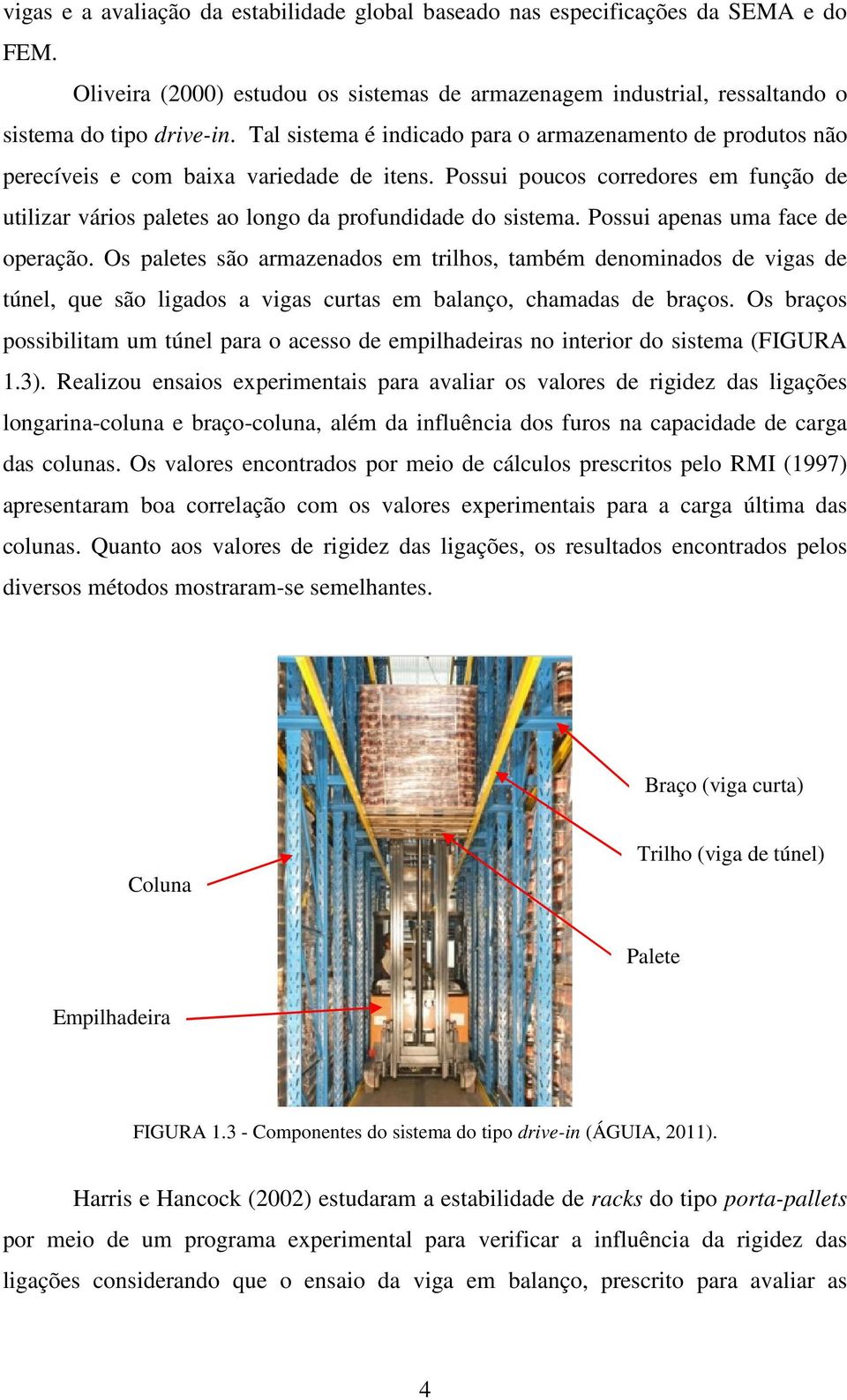 Possui poucos corredores em função de utilizar vários paletes ao longo da profundidade do sistema. Possui apenas uma face de operação.