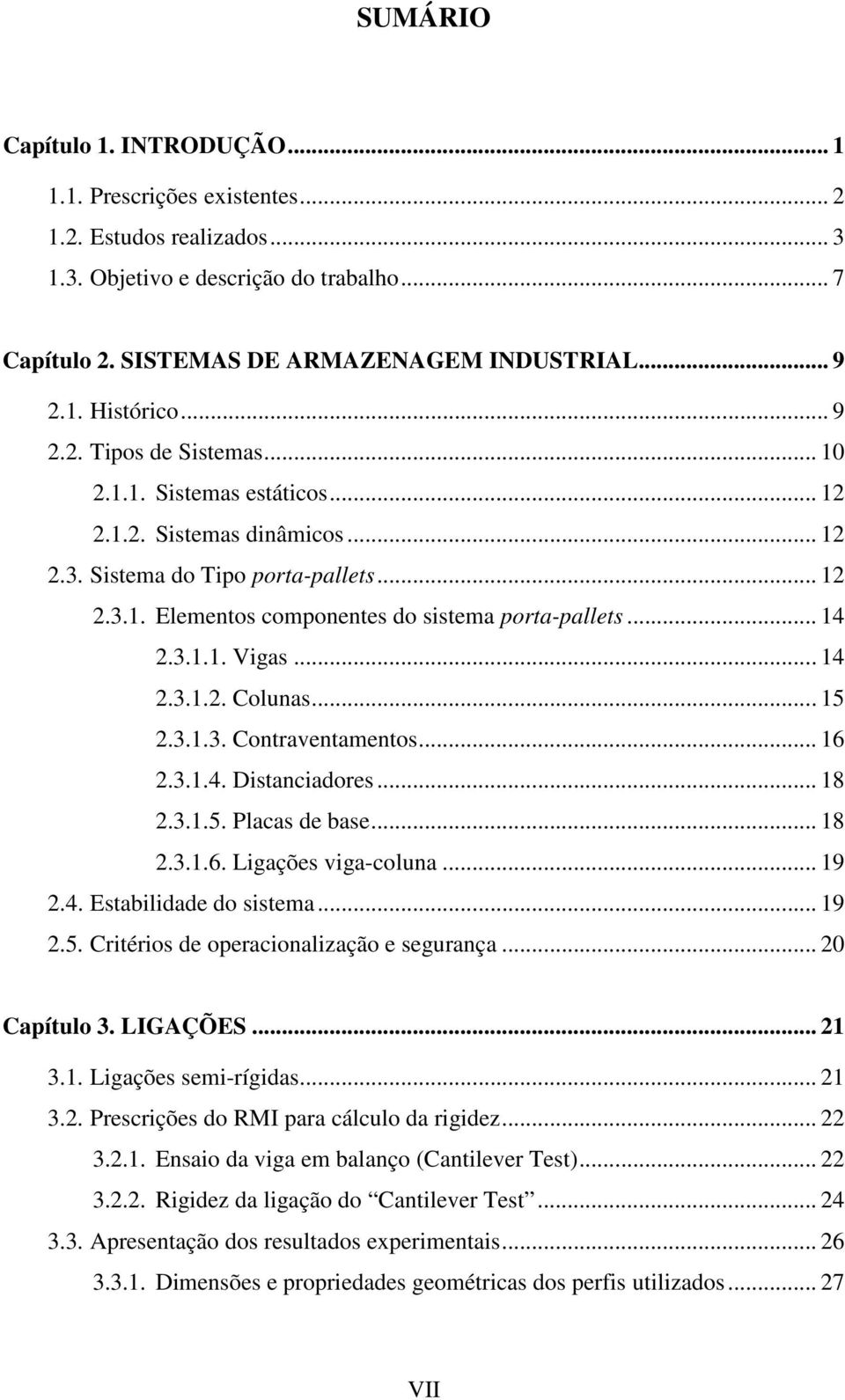 3.1.1. Vigas... 14 2.3.1.2. Colunas... 15 2.3.1.3. Contraventamentos... 16 2.3.1.4. Distanciadores... 18 2.3.1.5. Placas de base... 18 2.3.1.6. Ligações viga-coluna... 19 2.4. Estabilidade do sistema.