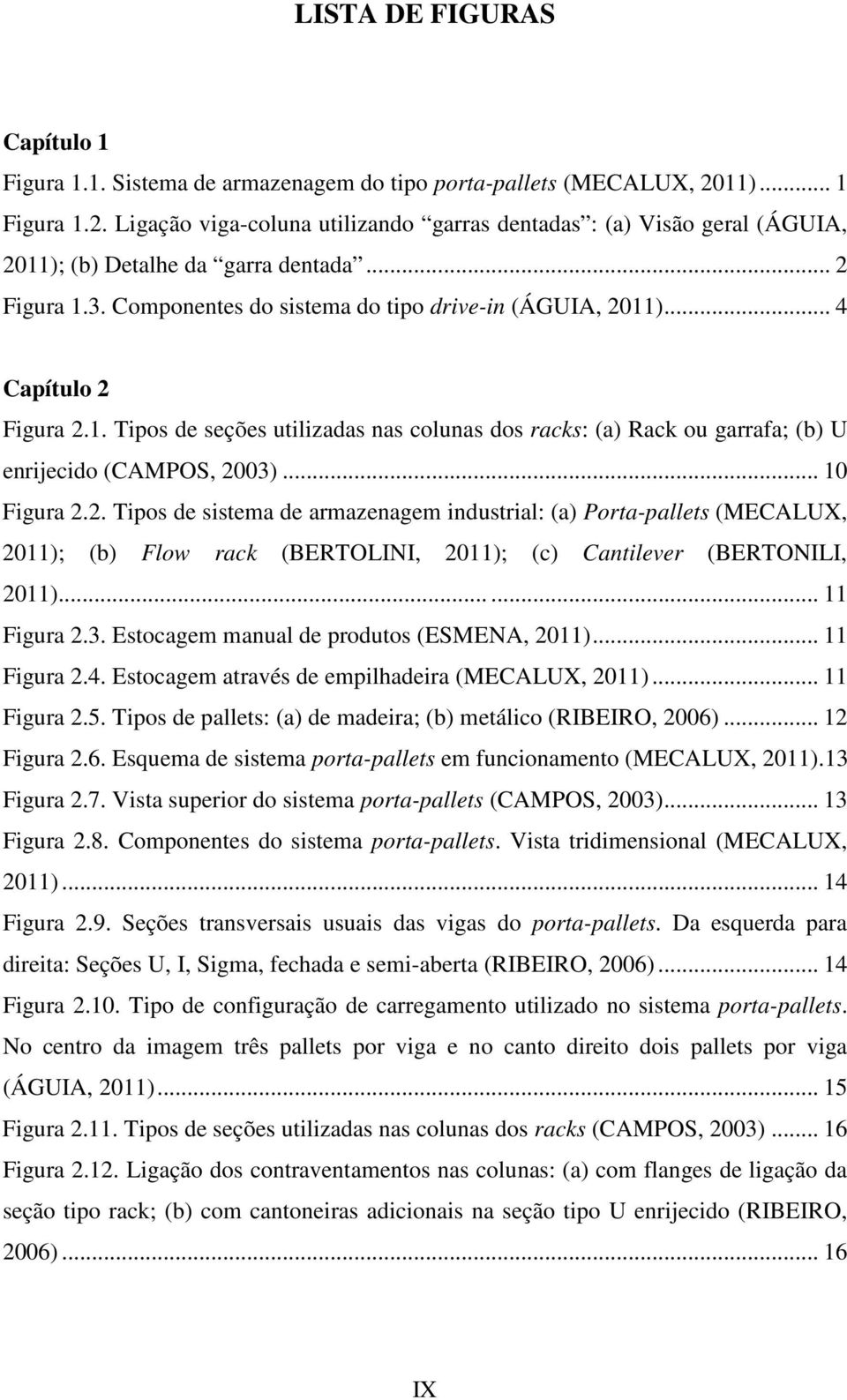 Componentes do sistema do tipo drive-in (ÁGUIA, 2011)... 4 Capítulo 2 Figura 2.1. Tipos de seções utilizadas nas colunas dos racks: (a) Rack ou garrafa; (b) U enrijecido (CAMPOS, 2003)... 10 Figura 2.