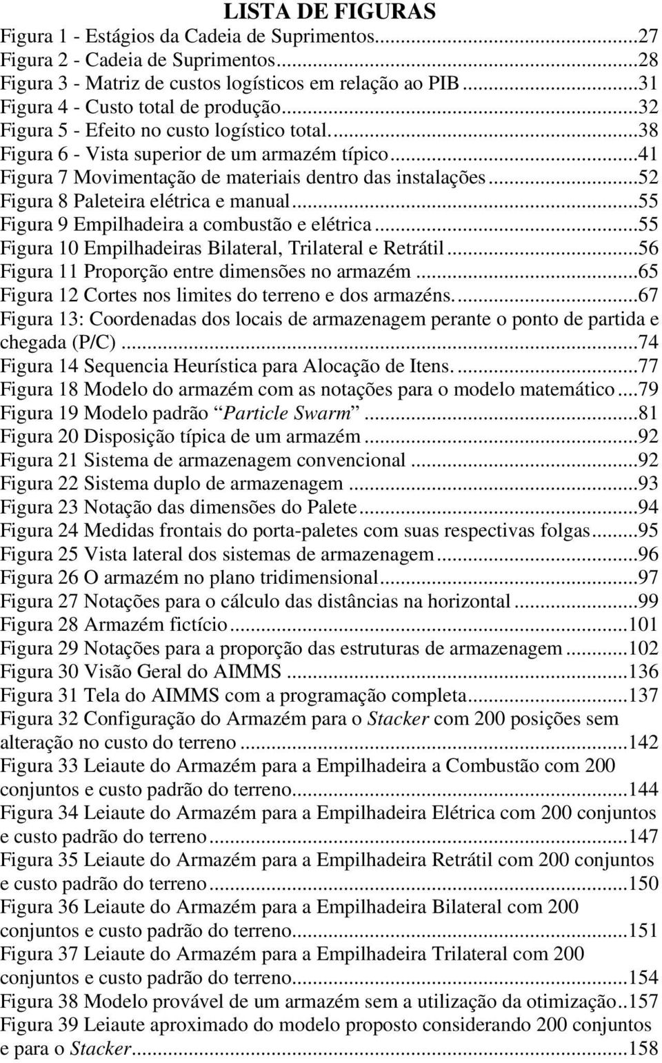 ..52 Figura 8 Paleteira elétrica e manual...55 Figura 9 Empilhadeira a combustão e elétrica...55 Figura 10 Empilhadeiras Bilateral, Trilateral e Retrátil.