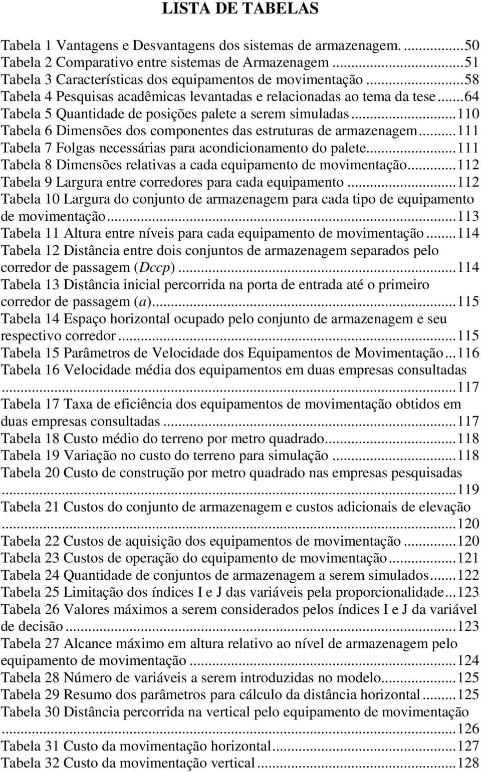 .. 110 Tabela 6 Dimensões dos componentes das estruturas de armazenagem... 111 Tabela 7 Folgas necessárias para acondicionamento do palete.