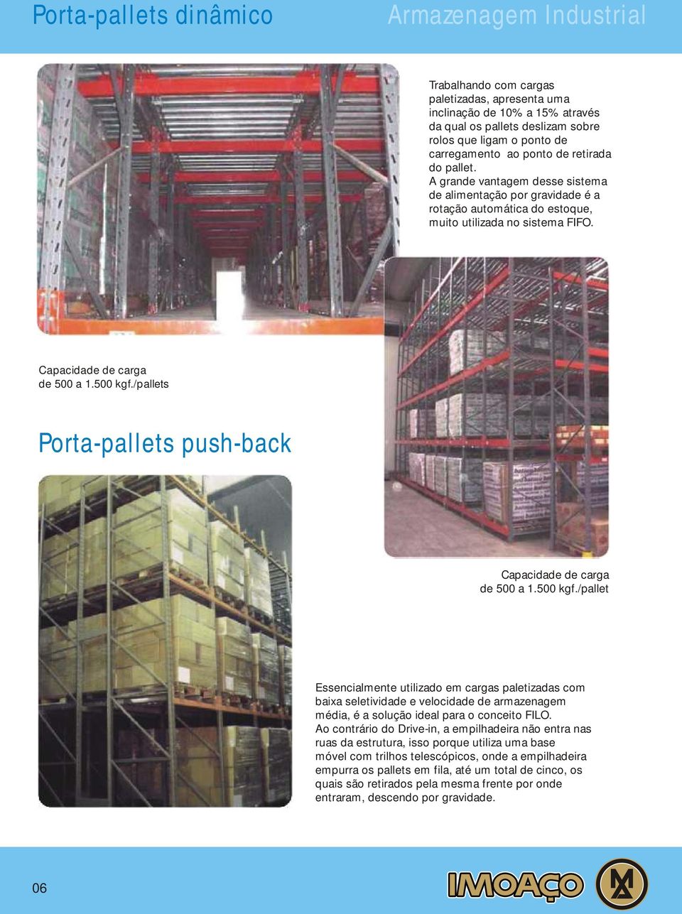 Capacidade de carga de a 1. kgf./pallets Porta-pallets push-back Capacidade de carga de a 1. kgf./pallet Essencialmente utilizado em cargas paletizadas com baixa seletividade e velocidade de armazenagem média, é a solução ideal para o conceito FILO.