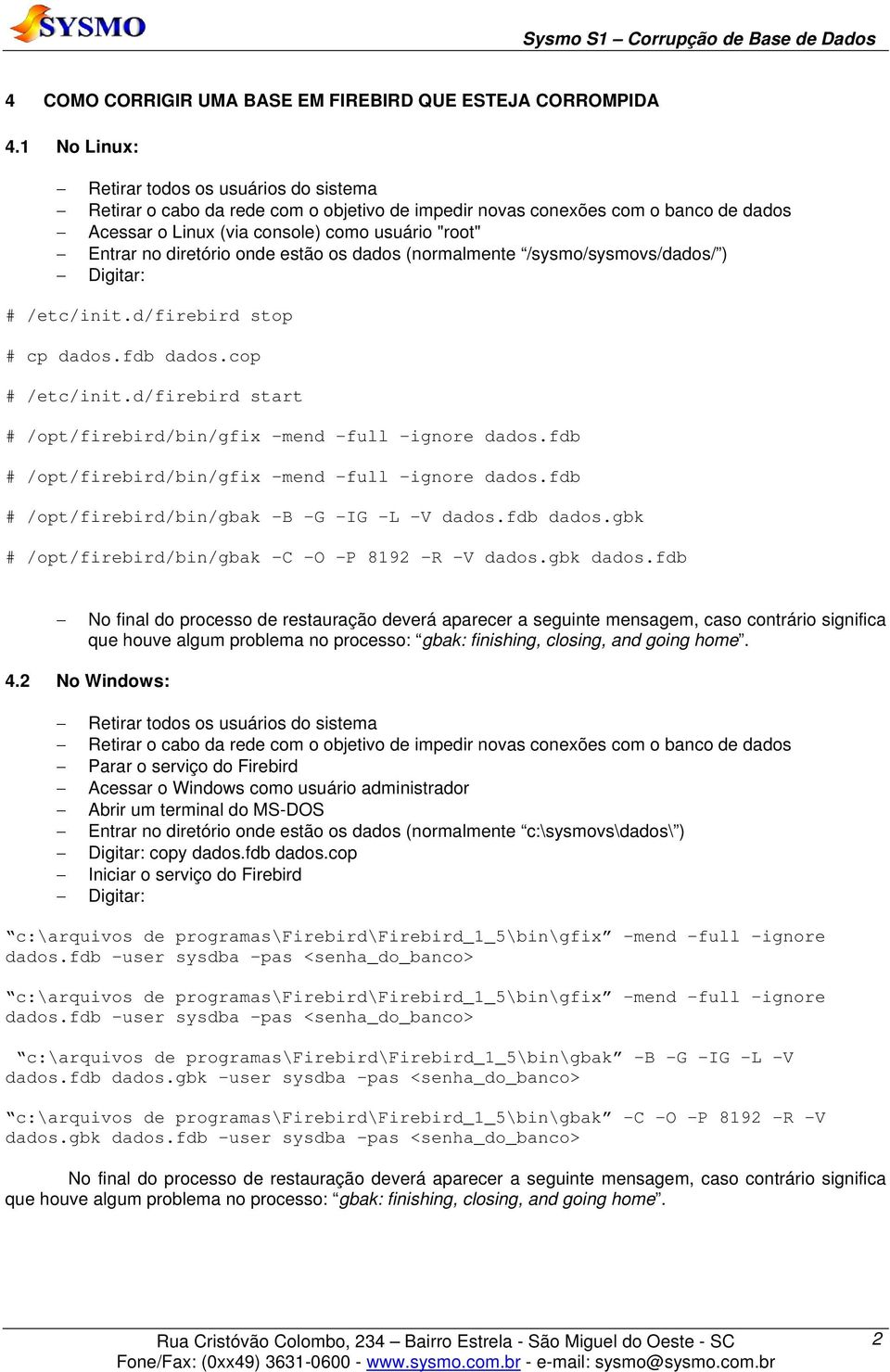 diretório onde estão os dados (normalmente /sysmo/sysmovs/dados/ ) Digitar: # /etc/init.d/firebird stop # cp dados.fdb dados.cop # /etc/init.