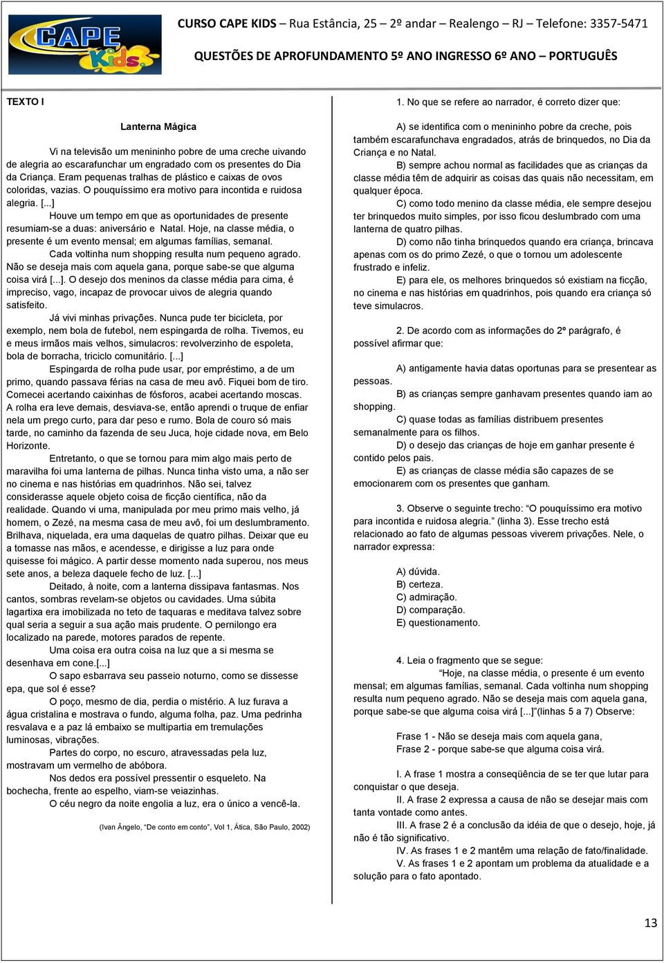 ..] Houve um tempo em que as oportunidades de presente resumiam-se a duas: aniversário e Natal. Hoje, na classe média, o presente é um evento mensal; em algumas famílias, semanal.