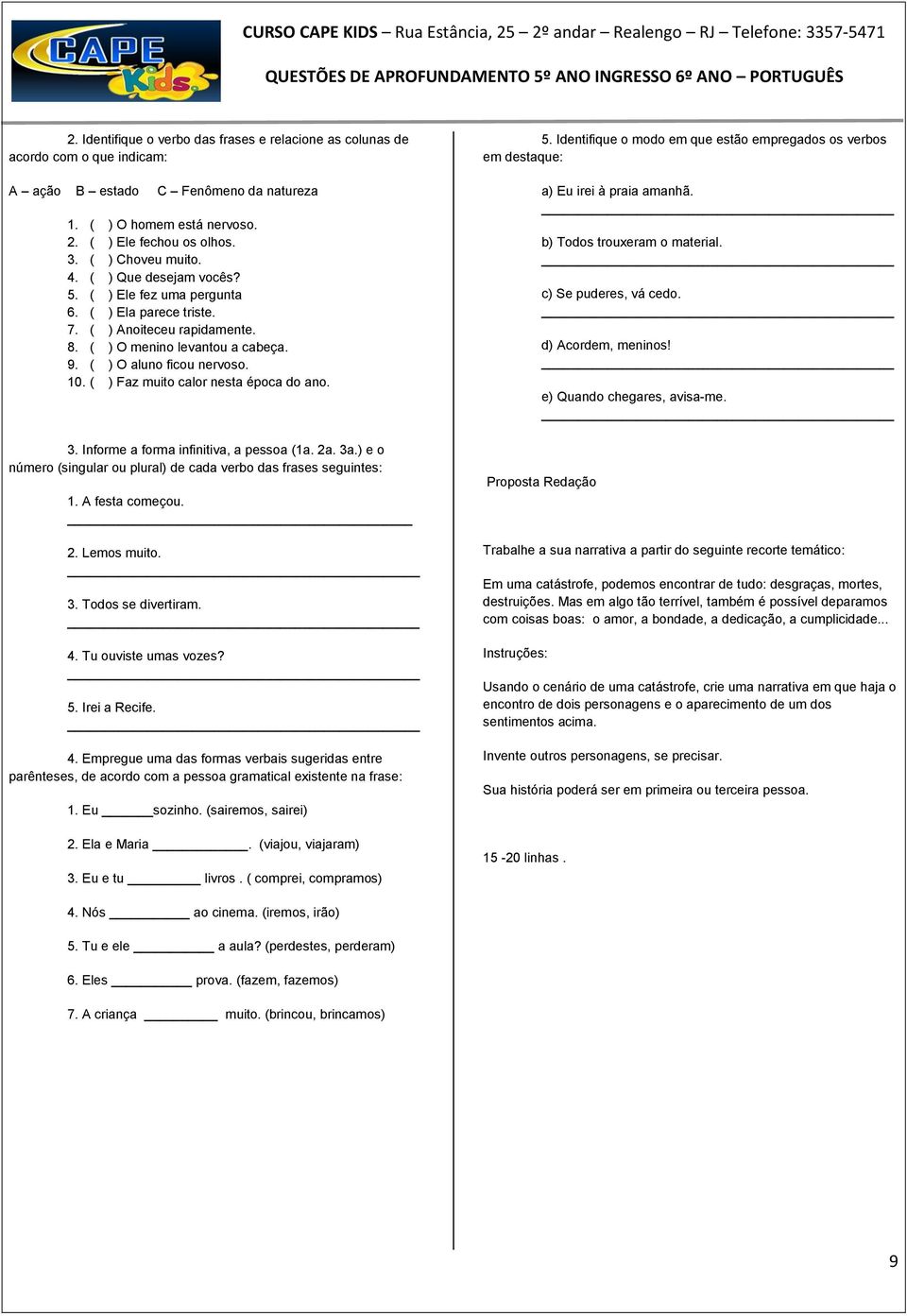 ( ) Faz muito calor nesta época do ano. 3. Informe a forma infinitiva, a pessoa (1a. 2a. 3a.) e o número (singular ou plural) de cada verbo das frases seguintes: 1. A festa começou. 2. Lemos muito. 3. Todos se divertiram.