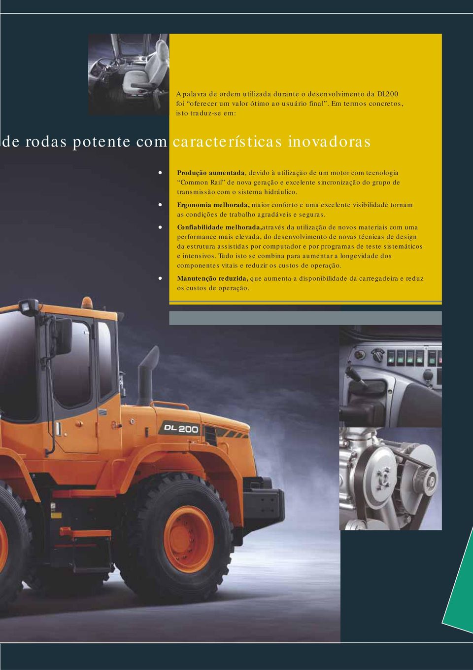 sincronização do grupo de transmissão com o sistema hidráulico. Ergonomia melhorada, maior conforto e uma excelente visibilidade tornam as condições de trabalho agradáveis e seguras.