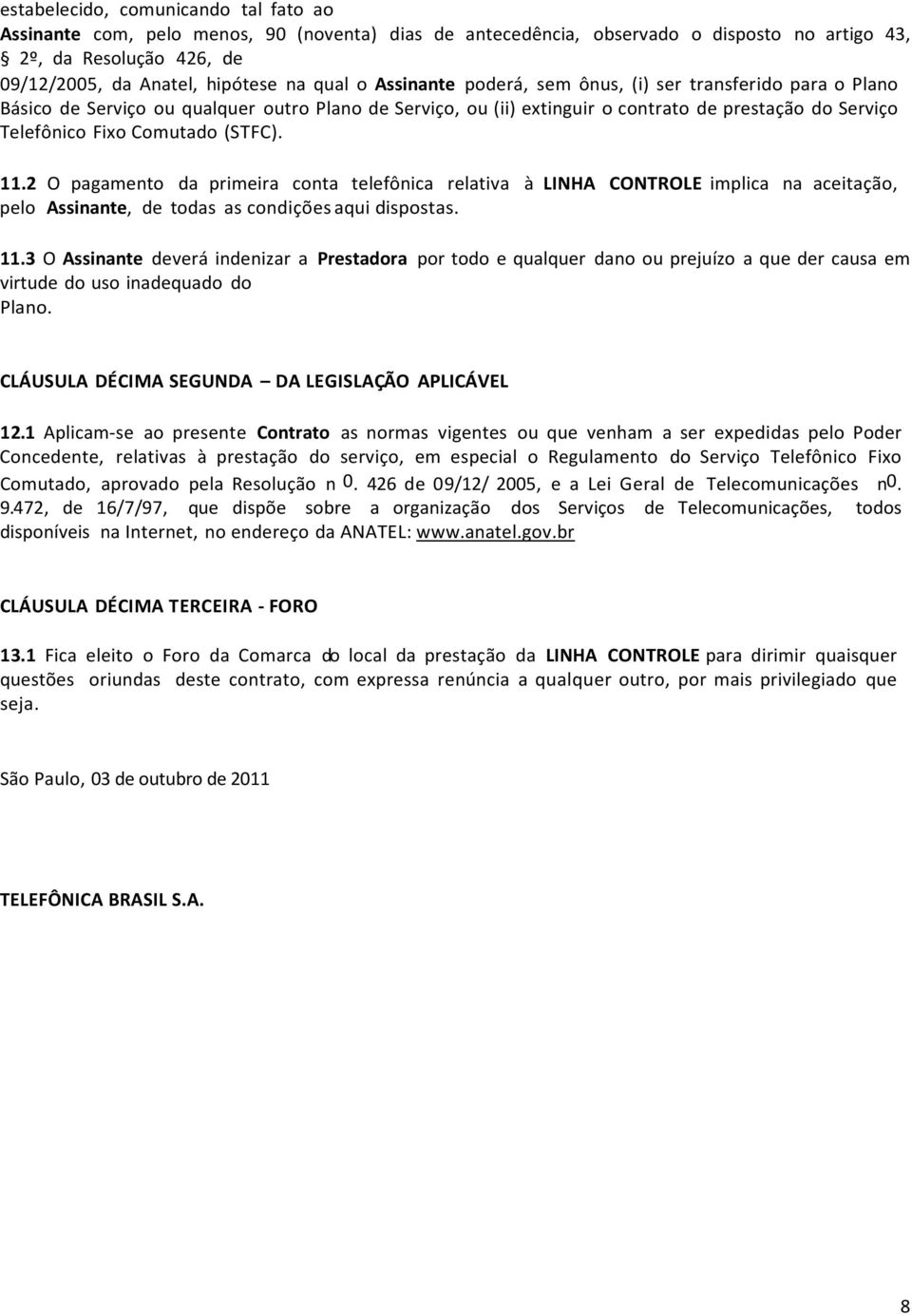 (STFC). 11.2 O pagamento da primeira conta telefônica relativa à LINHA CONTROLE implica na aceitação, pelo Assinante, de todas as condições aqui dispostas. 11.3 O Assinante deverá indenizar a Prestadora por todo e qualquer dano ou prejuízo a que der causa em virtude do uso inadequado do Plano.