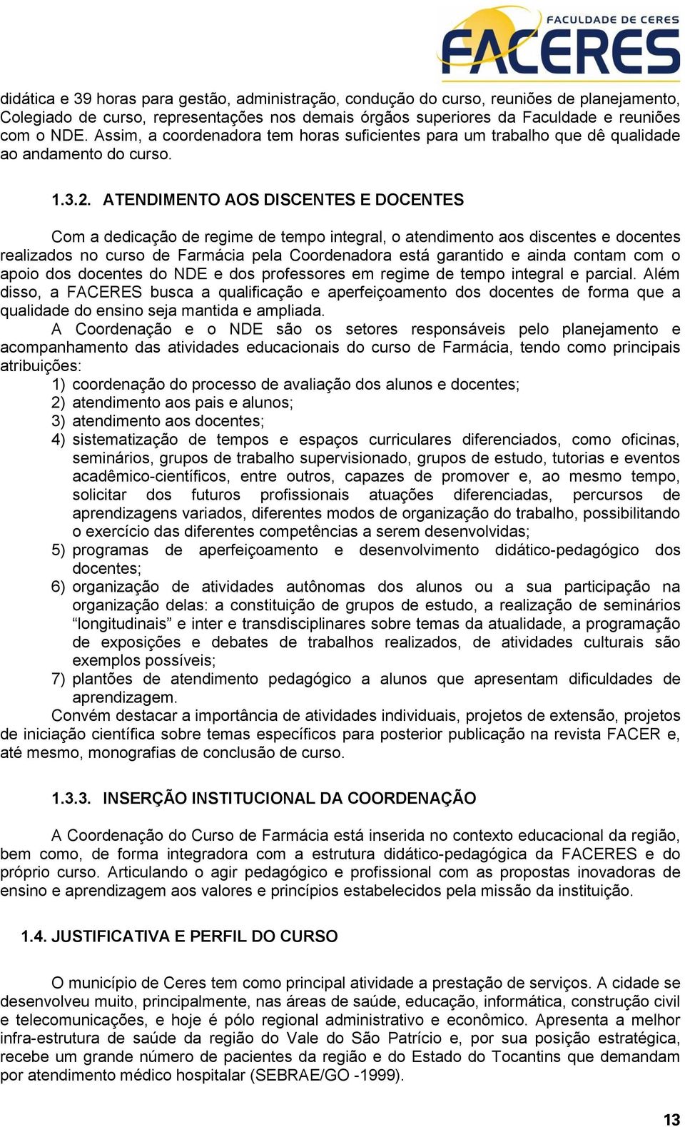 ATENDIMENTO AOS DISCENTES E DOCENTES Com a dedicação de regime de tempo integral, o atendimento aos discentes e docentes realizados no curso de Farmácia pela Coordenadora está garantido e ainda