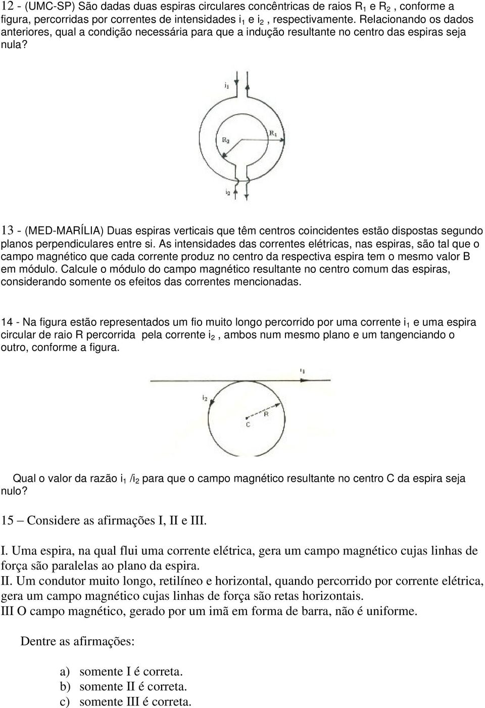 13 - (MED-MARÍLIA) Duas espiras verticais que têm centros coincidentes estão dispostas segundo planos perpendiculares entre si.