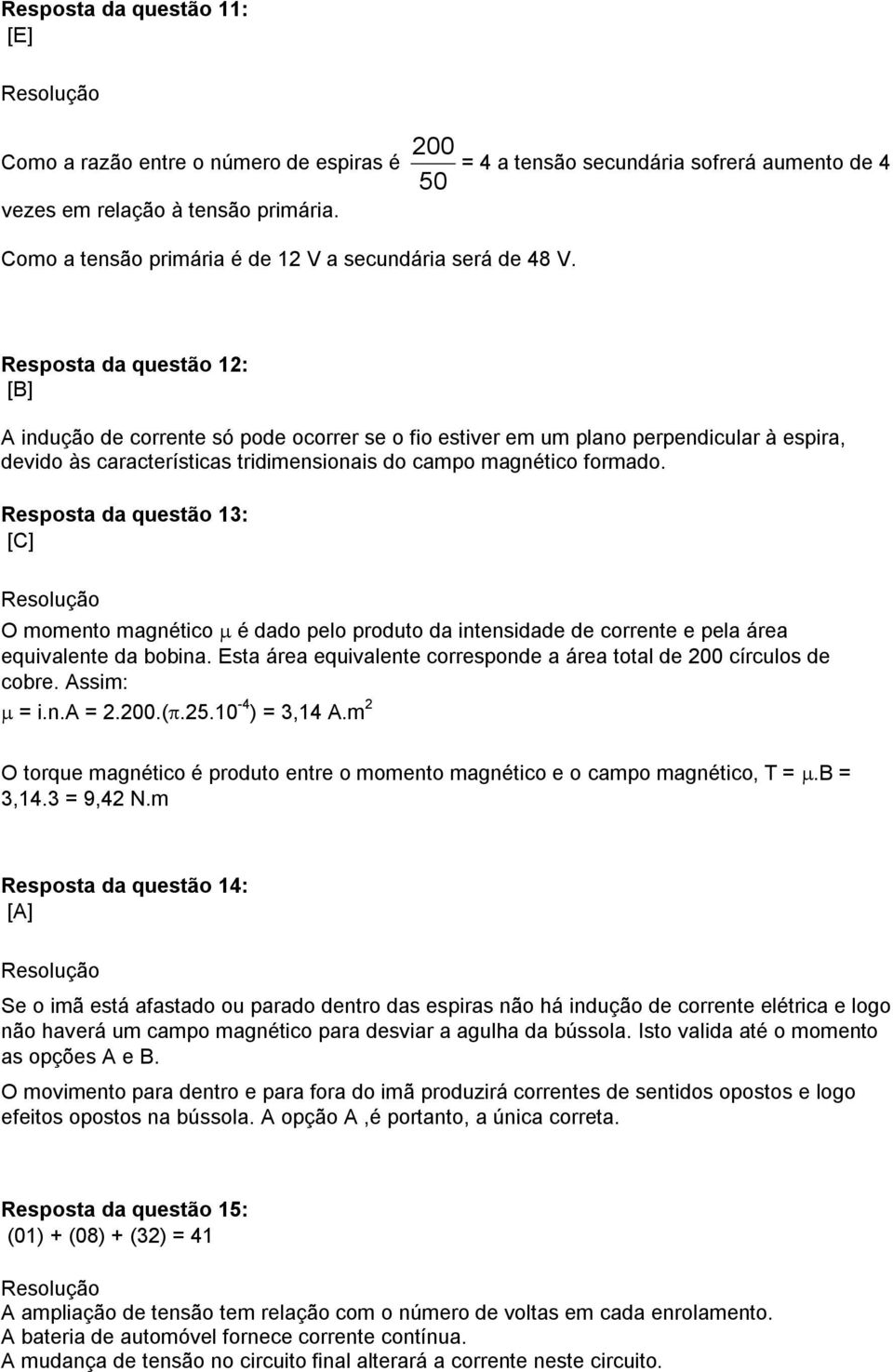 Resposta da questão 12: [B] A indução de corrente só pode ocorrer se o fio estiver em um plano perpendicular à espira, devido às características tridimensionais do campo magnético formado.