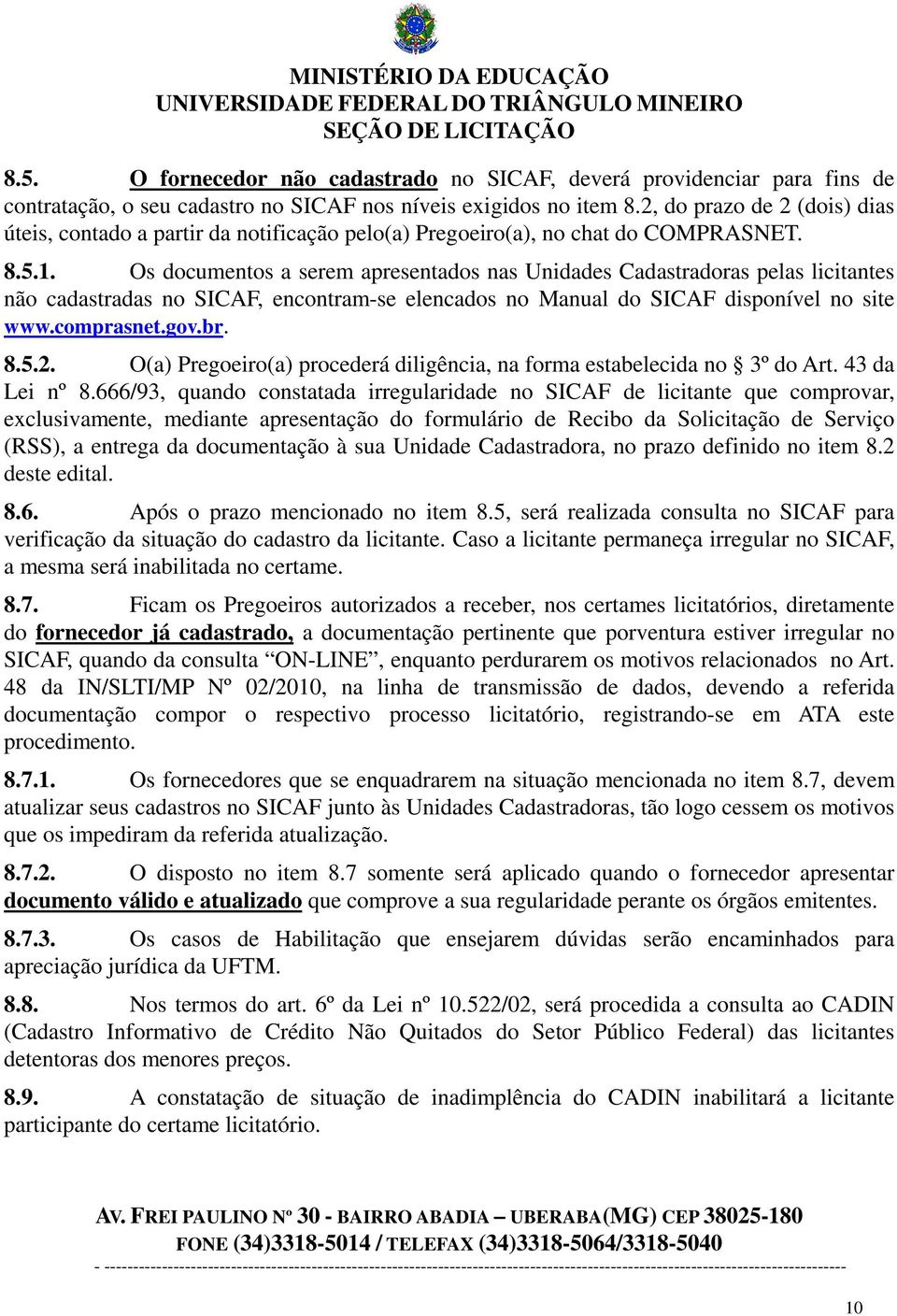 Os documentos a serem apresentados nas Unidades Cadastradoras pelas licitantes não cadastradas no SICAF, encontram-se elencados no Manual do SICAF disponível no site www.comprasnet.gov.br. 8.5.2.