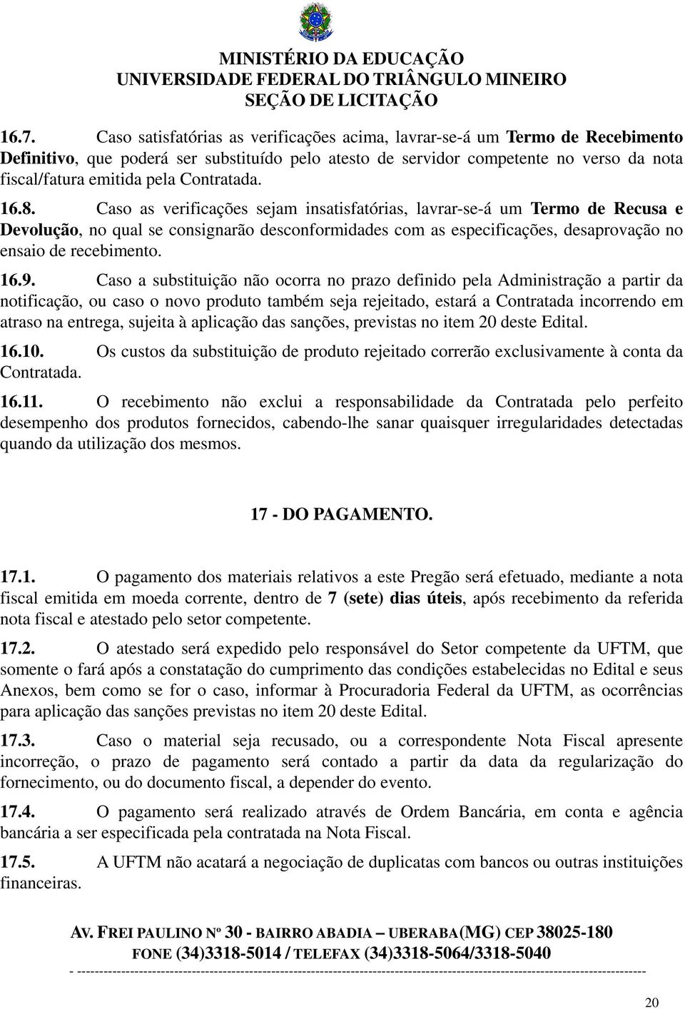 Caso as verificações sejam insatisfatórias, lavrar-se-á um Termo de Recusa e Devolução, no qual se consignarão desconformidades com as especificações, desaprovação no ensaio de recebimento. 16.9.