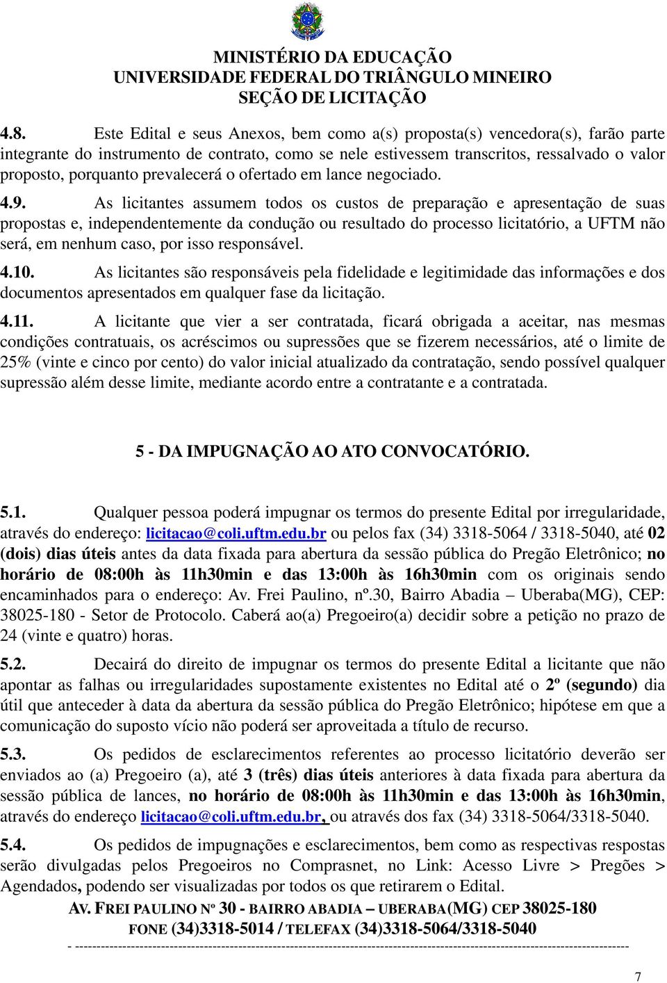 As licitantes assumem todos os custos de preparação e apresentação de suas propostas e, independentemente da condução ou resultado do processo licitatório, a UFTM não será, em nenhum caso, por isso