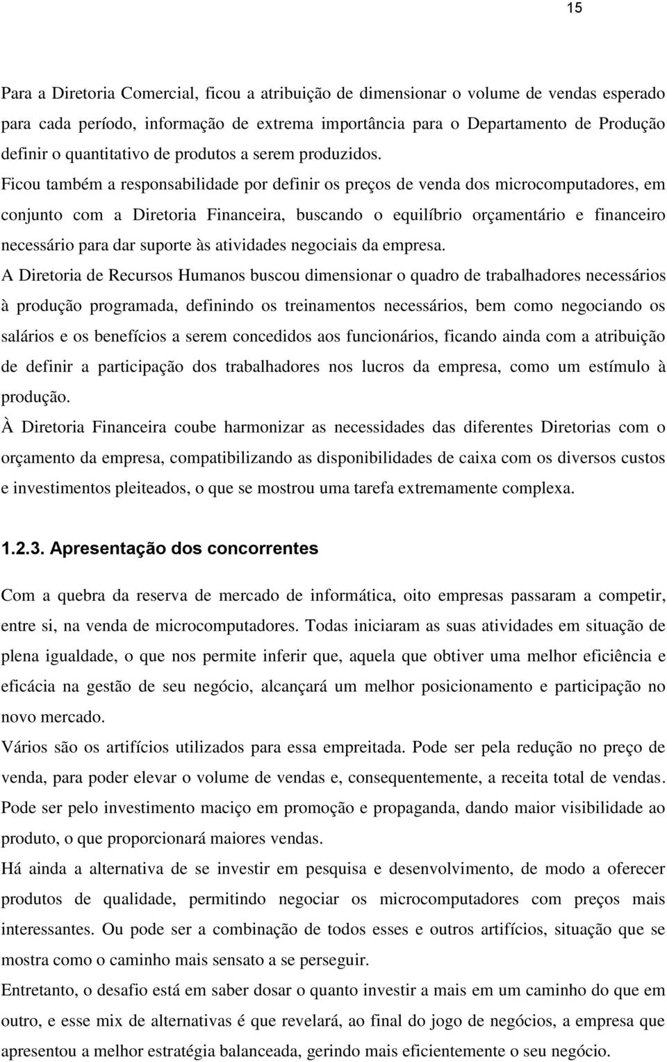 Ficou também a responsabilidade por definir os preços de venda dos microcomputadores, em conjunto com a Diretoria Financeira, buscando o equilíbrio orçamentário e financeiro necessário para dar