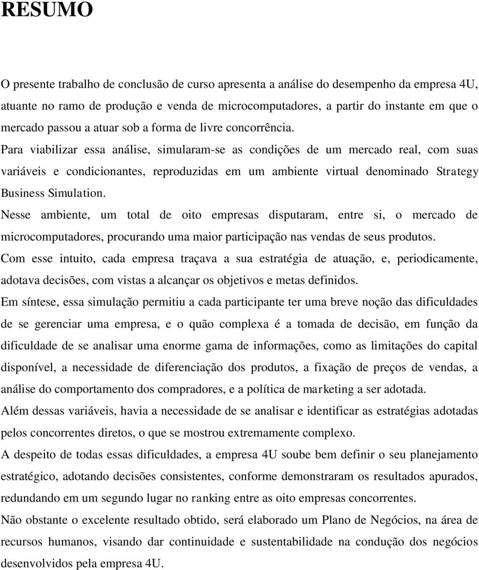 Para viabilizar essa análise, simularam-se as condições de um mercado real, com suas variáveis e condicionantes, reproduzidas em um ambiente virtual denominado Strategy Business Simulation.