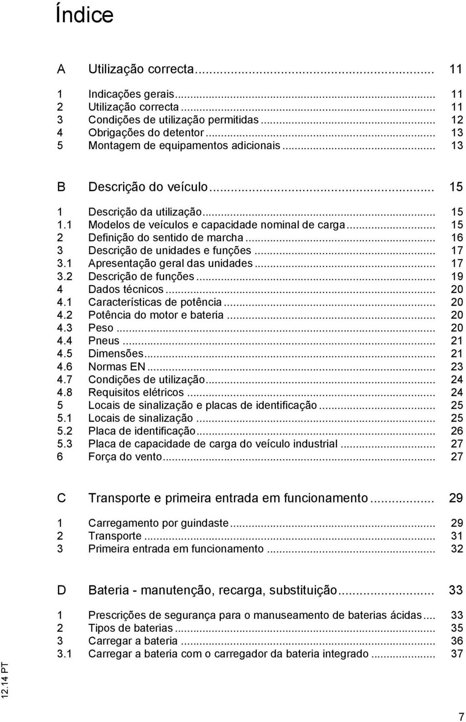 .. 17 3.1 Apresentação geral das unidades... 17 3.2 Descrição de funções... 19 4 Dados técnicos... 20 4.1 Características de potência... 20 4.2 Potência do motor e bateria... 20 4.3 Peso... 20 4.4 Pneus.