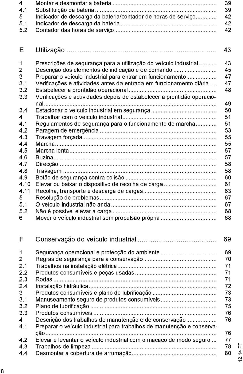 .. 45 3 Preparar o veículo industrial para entrar em funcionamento... 47 3.1 Verificações e atividades antes da entrada em funcionamento diária... 47 3.2 Estabelecer a prontidão operacional... 48 3.