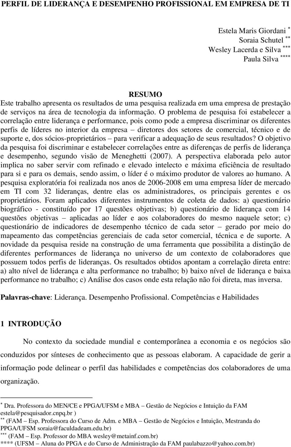 O problema de pesquisa foi estabelecer a correlação entre liderança e performance, pois como pode a empresa discriminar os diferentes perfis de líderes no interior da empresa diretores dos setores de