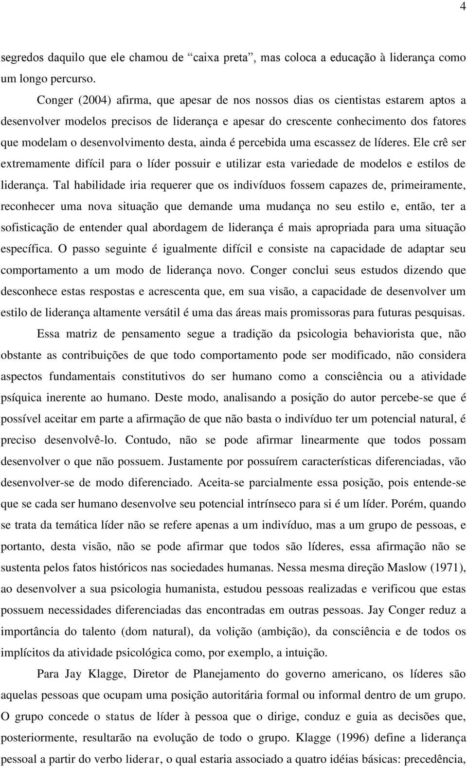 desenvolvimento desta, ainda é percebida uma escassez de líderes. Ele crê ser extremamente difícil para o líder possuir e utilizar esta variedade de modelos e estilos de liderança.