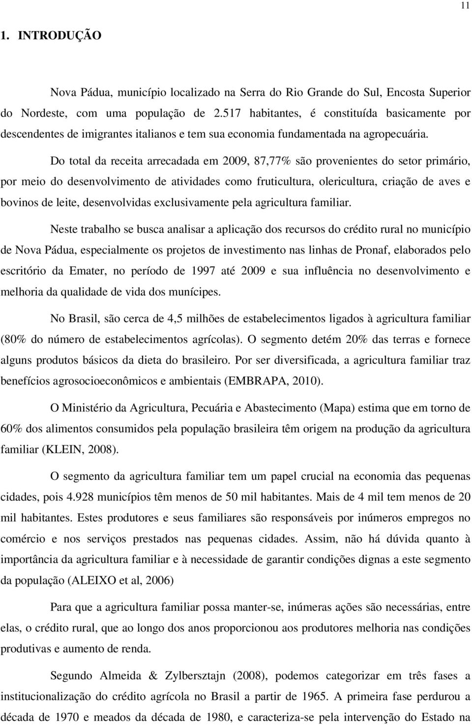 Do total da receita arrecadada em 2009, 87,77% são provenientes do setor primário, por meio do desenvolvimento de atividades como fruticultura, olericultura, criação de aves e bovinos de leite,