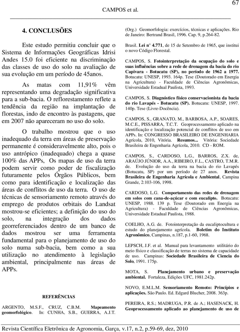 O reflorestamento reflete a tendência da região na implantação de florestas, indo de encontro às pastagens, que em 2007 não apareceram no uso do solo.