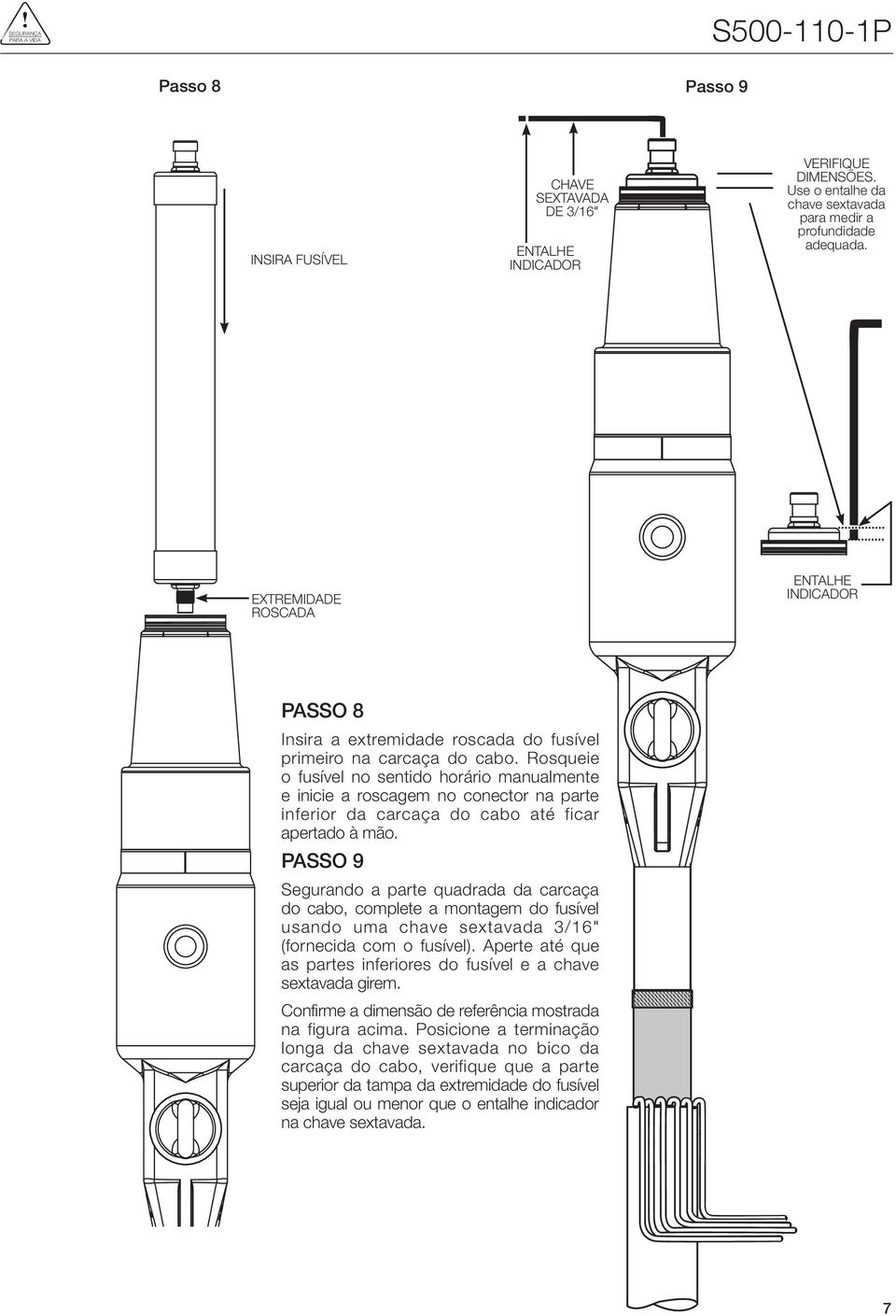 Rosqueie o fusível no sentido horário manualmente e inicie a roscagem no conector na parte inferior da carcaça do cabo até ficar apertado à mão.