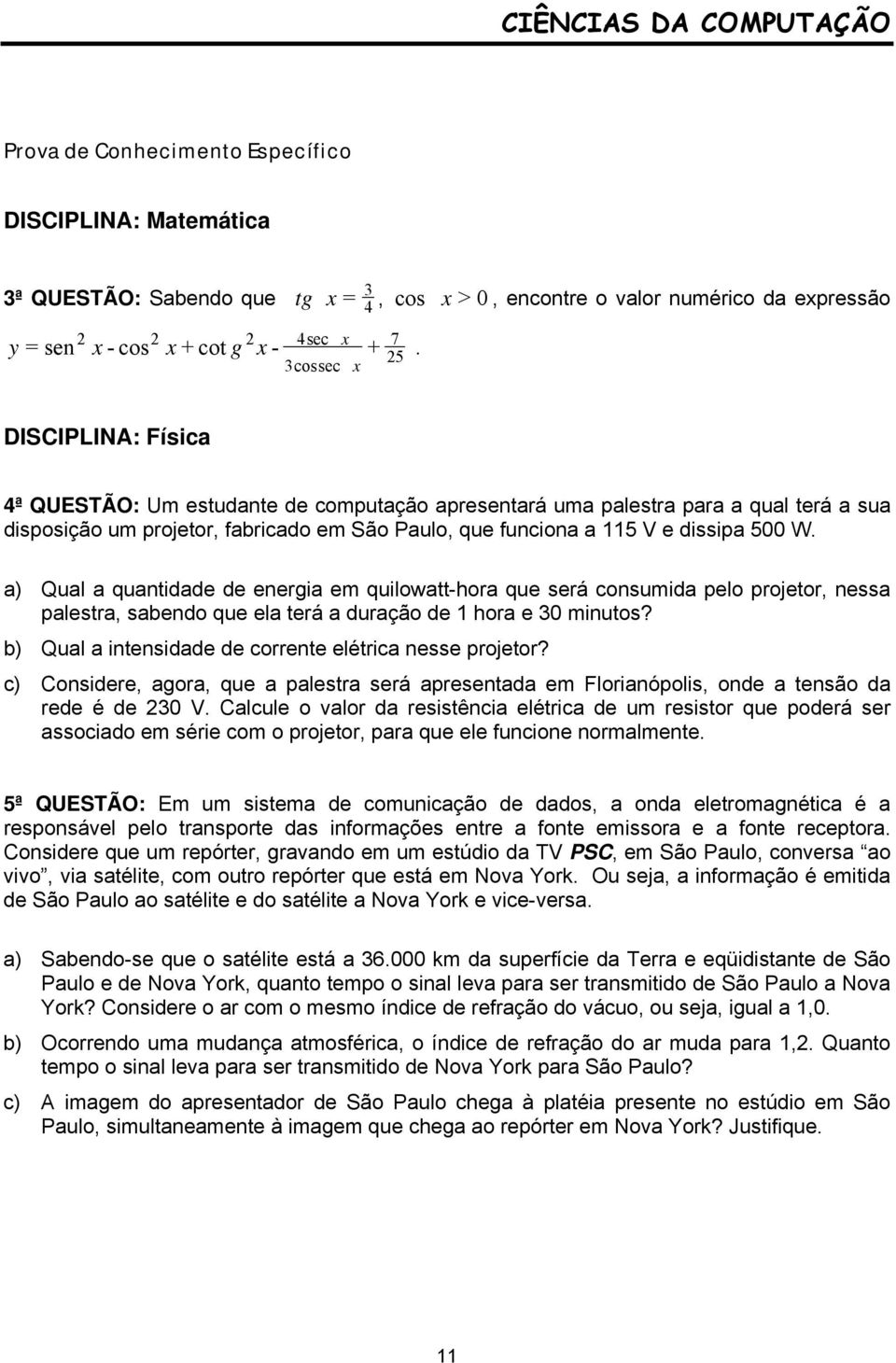 3cossec x DISCIPLINA: Física 4ª QUESTÃO: Um estudante de computação apresentará uma palestra para a qual terá a sua disposição um projetor, fabricado em São Paulo, que funciona a 115 V e dissipa 500