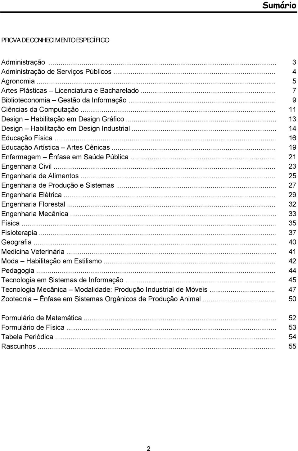 .. 19 Enfermagem Ênfase em Saúde Pública... 21 Engenharia Civil... 23 Engenharia de Alimentos... 25 Engenharia de Produção e Sistemas... 27 Engenharia Elétrica... 29 Engenharia Florestal.