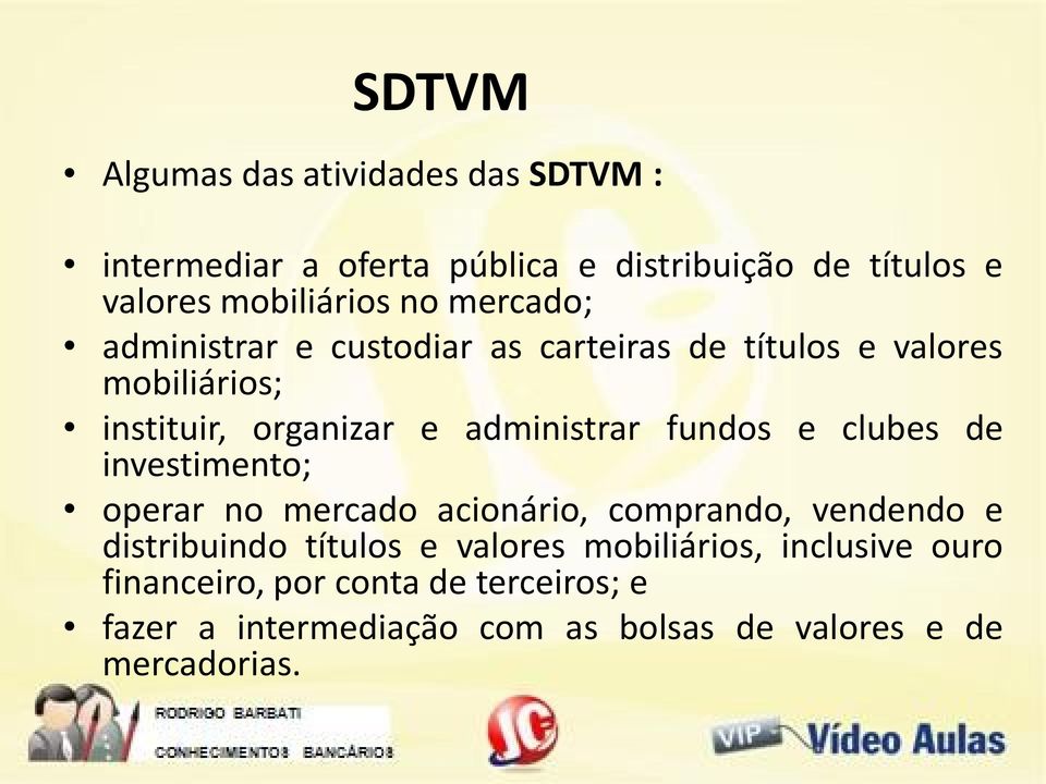 fundos e clubes de investimento; operar no mercado acionário, comprando, vendendo e distribuindo títulos e valores