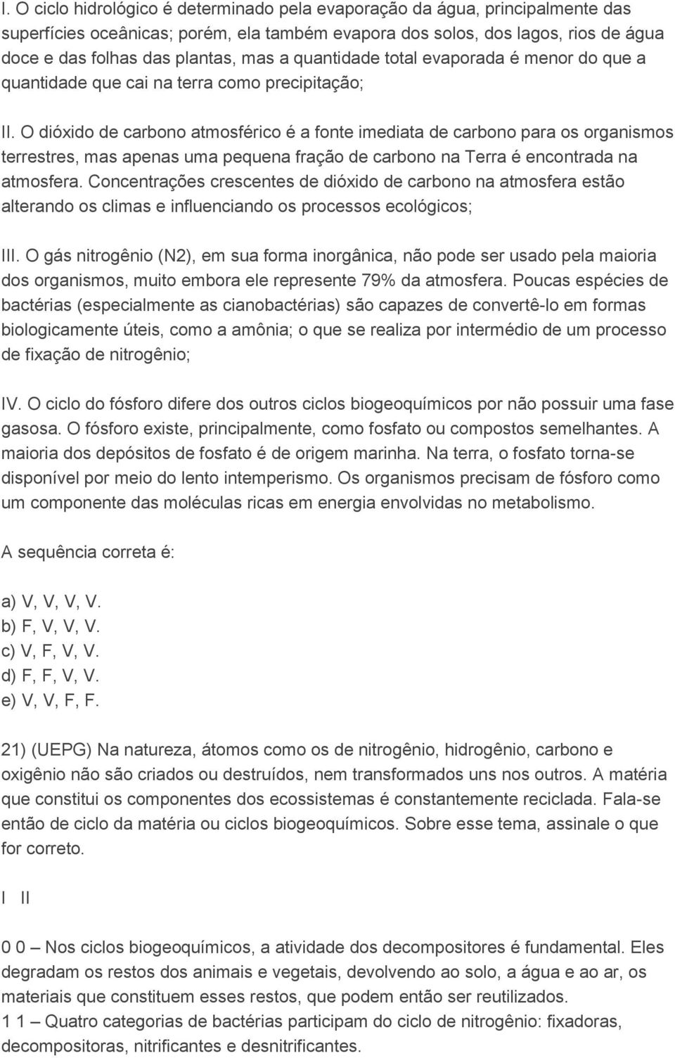 O dióxido de carbono atmosférico é a fonte imediata de carbono para os organismos terrestres, mas apenas uma pequena fração de carbono na Terra é encontrada na atmosfera.